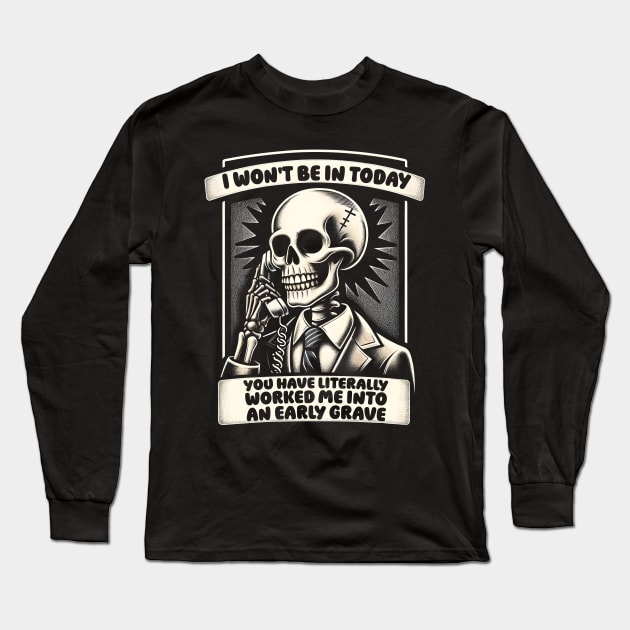 I won't Be in Today, You Have Worked Me into an Early Grave Long Sleeve T-Shirt by Podycust168